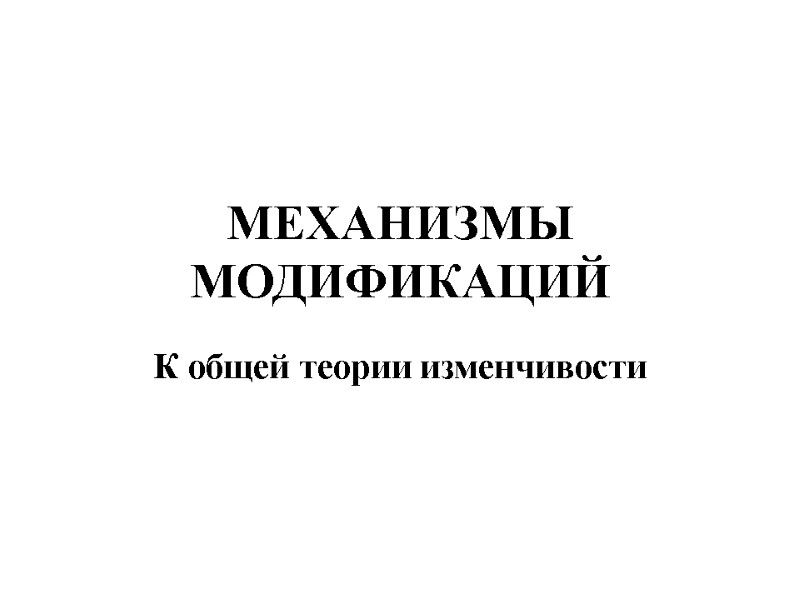 МЕХАНИЗМЫ МОДИФИКАЦИЙ К общей теории изменчивости